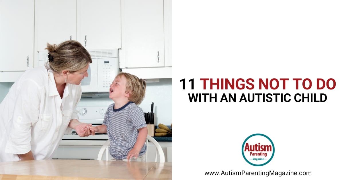 11 Things Not to Do With an Autistic Child https://www.autismparentingmagazine.com/what-not-to-do-autistic-child/
